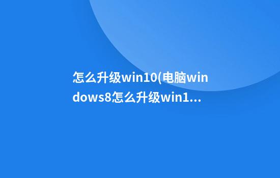 怎么升级win10(电脑windows8怎么升级win10)