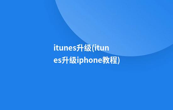 itunes升级(itunes升级iphone教程)