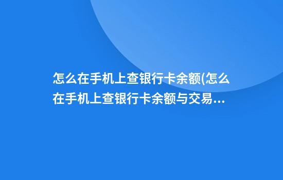 怎么在手机上查银行卡余额(怎么在手机上查银行卡余额与交易记录)