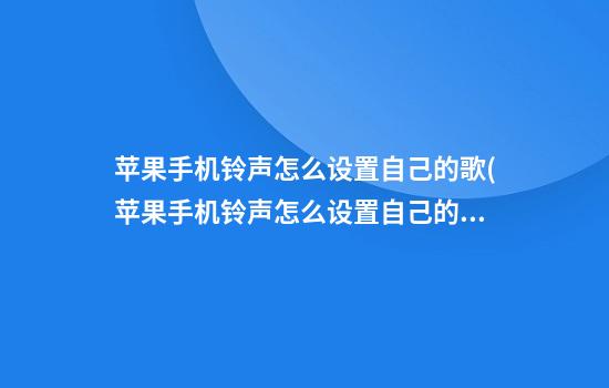 苹果手机铃声怎么设置自己的歌(苹果手机铃声怎么设置自己的歌 知乎)