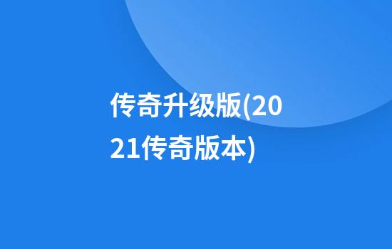 传奇升级版(2021传奇版本)