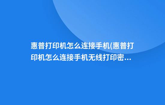 惠普打印机怎么连接手机(惠普打印机怎么连接手机无线打印密码)