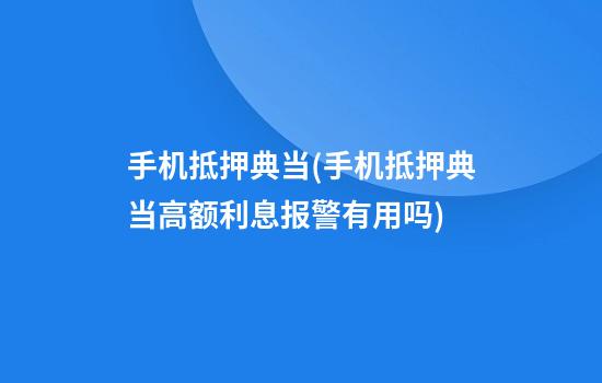 手机抵押典当(手机抵押典当高额利息报警有用吗)