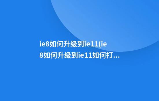 ie8如何升级到ie11(ie8如何升级到ie11如何打补丁)