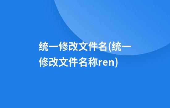 统一修改文件名(统一修改文件名称ren)