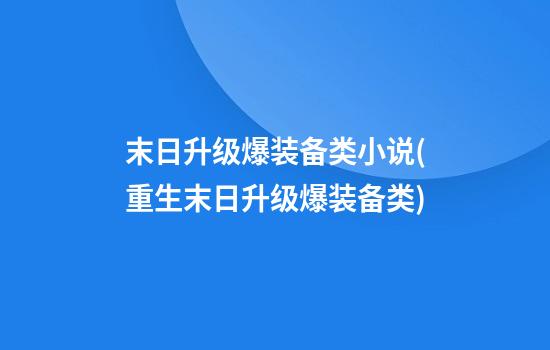 末日升级爆装备类小说(重生末日升级爆装备类)