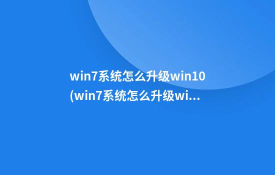 win7系统怎么升级win10(win7系统怎么升级win11)