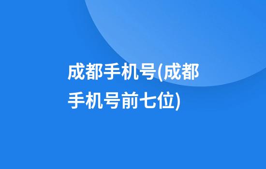 成都手机号(成都手机号前七位)