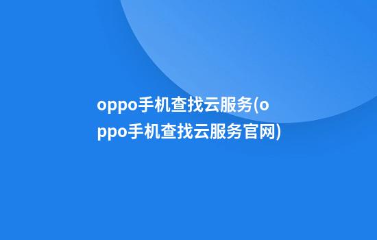 oppo手机查找云服务(oppo手机查找云服务官网)