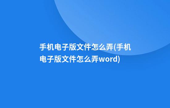 手机电子版文件怎么弄(手机电子版文件怎么弄word)