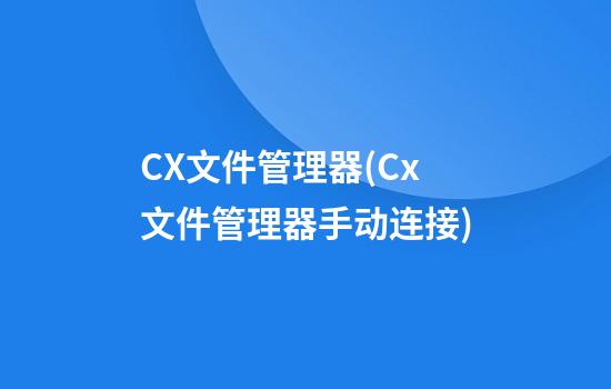 CX文件管理器(Cx文件管理器手动连接)