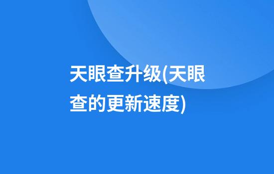 天眼查升级(天眼查的更新速度)