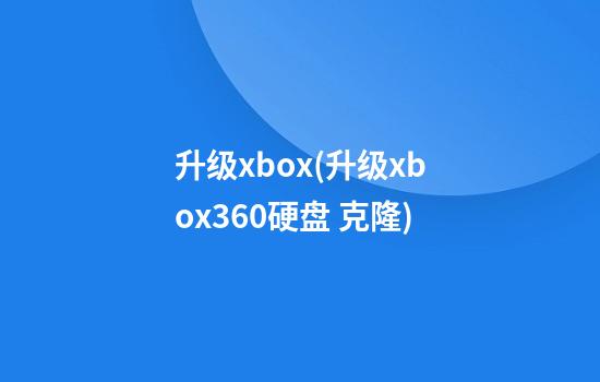 升级xbox(升级xbox360硬盘 克隆)