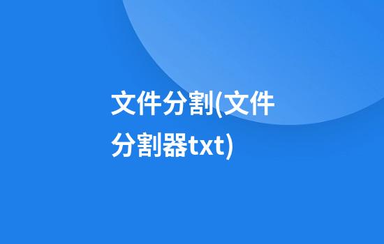 文件分割(文件分割器txt)