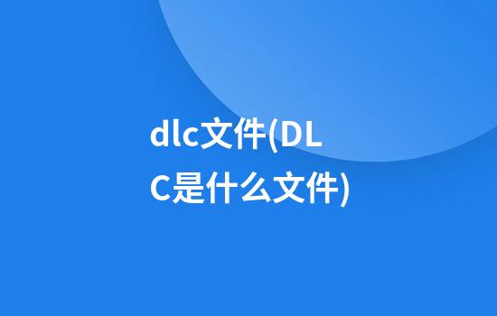 dlc文件(DLC是什么文件)