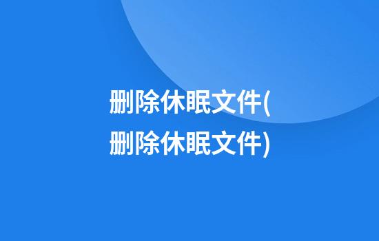 删除休眠文件(删除休眠文件)