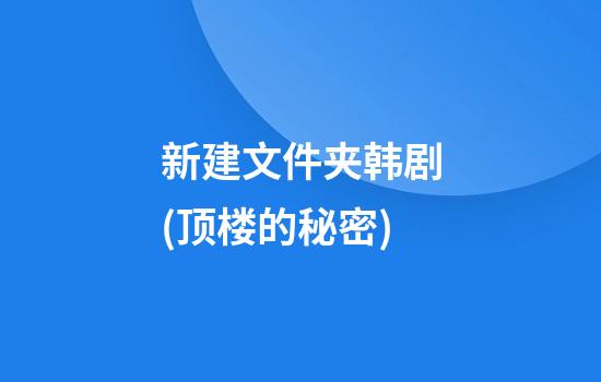 新建文件夹韩剧(顶楼的秘密)