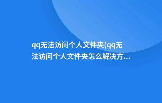 qq无法访问个人文件夹(qq无法访问个人文件夹怎么解决方法)