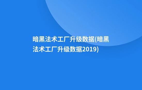 暗黑法术工厂升级数据(暗黑法术工厂升级数据2019)