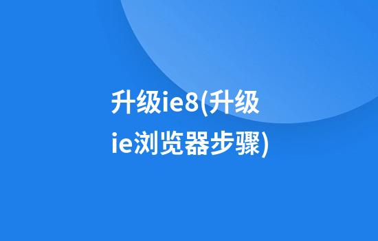 升级ie8(升级ie浏览器步骤)