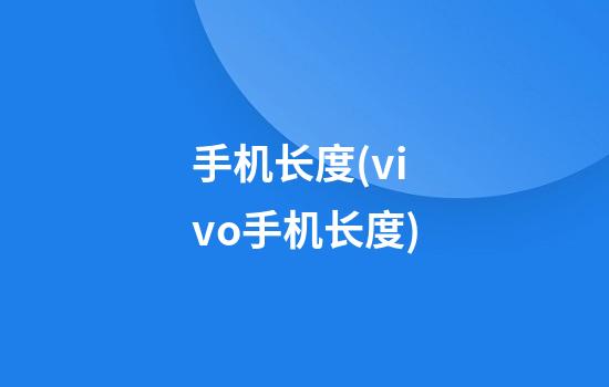 手机长度(vivo手机长度)