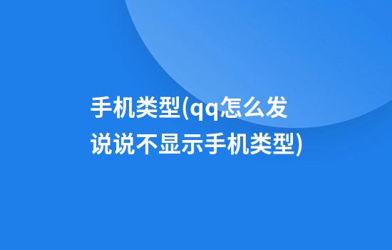 手机类型(qq怎么发说说不显示手机类型)