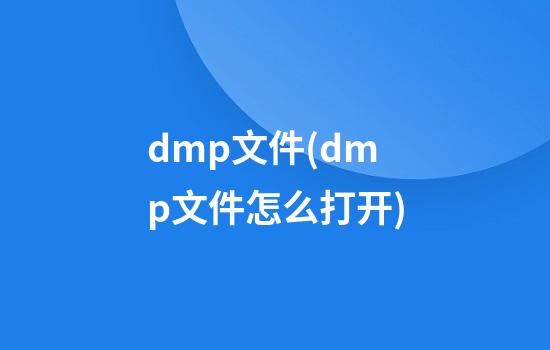 dmp文件(dmp文件怎么打开?)