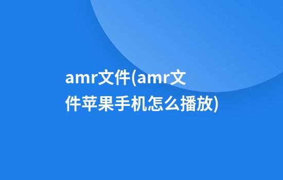 amr文件(amr文件苹果手机怎么播放)