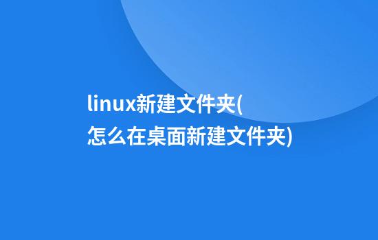 linux新建文件夹(怎么在桌面新建文件夹)