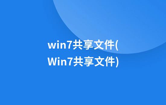 win7共享文件(Win7共享文件)