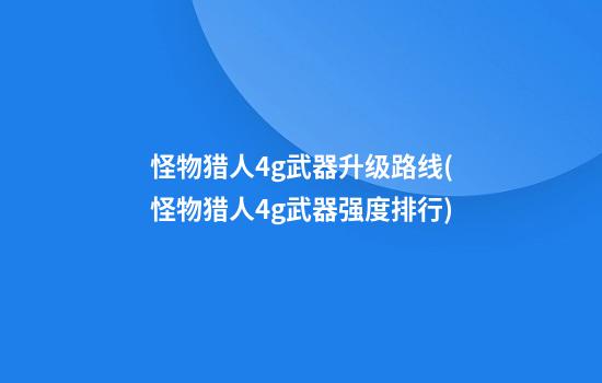 怪物猎人4g武器升级路线(怪物猎人4g武器强度排行)