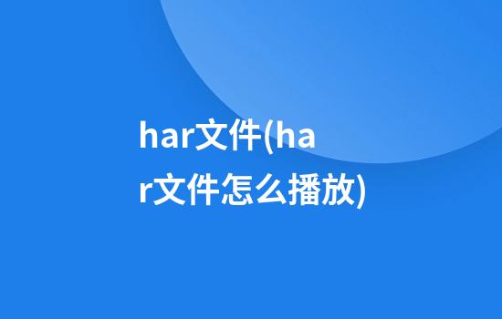 har文件(har文件怎么播放)