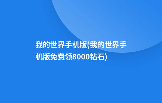 我的世界手机版(我的世界手机版免费领8000钻石)