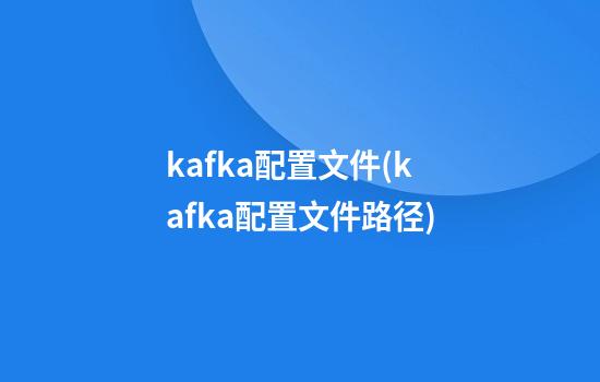 kafka配置文件(kafka配置文件路径)