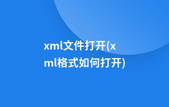 xml文件打开(xml格式如何打开)