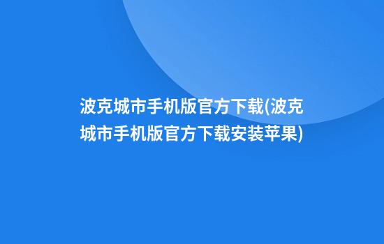 波克城市手机版官方下载(波克城市手机版官方下载安装苹果)