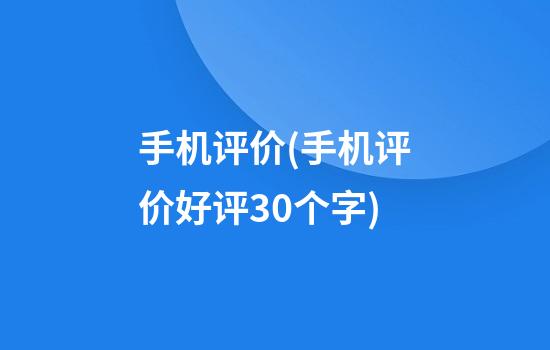 手机评价(手机评价好评30个字)