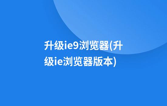 升级ie9浏览器(升级ie浏览器版本)