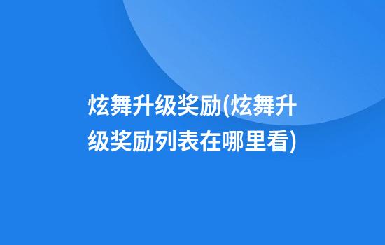 炫舞升级奖励(炫舞升级奖励列表在哪里看)