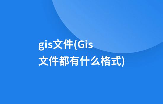 gis文件(Gis文件都有什么格式)