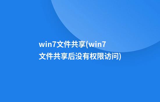 win7文件共享(win7文件共享后没有权限访问)