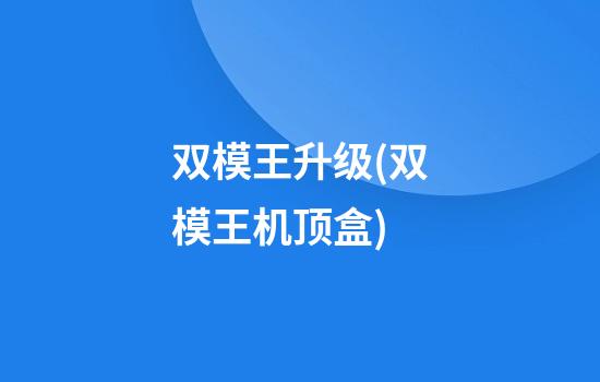 双模王升级(双模王机顶盒)