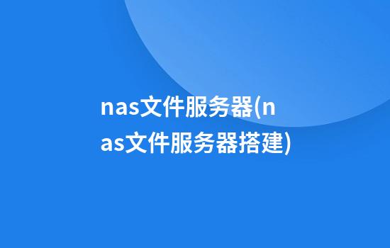 nas文件服务器(nas文件服务器搭建)