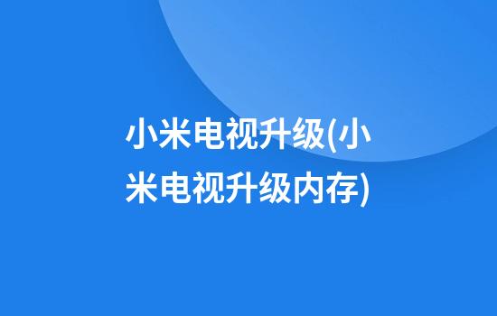 小米电视升级(小米电视升级内存)