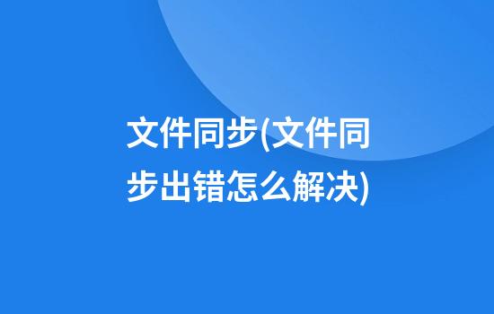 文件同步(文件同步出错怎么解决)