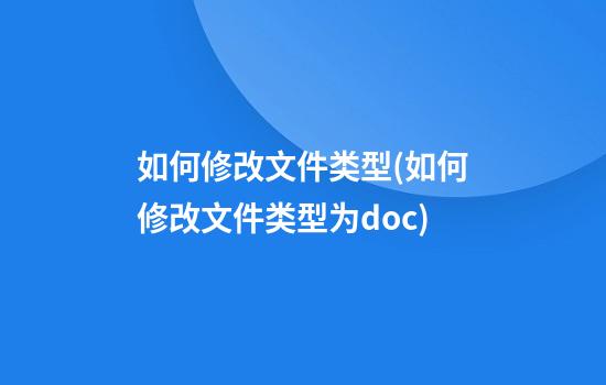 如何修改文件类型(如何修改文件类型为doc)