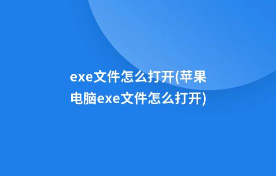 exe文件怎么打开(苹果电脑exe文件怎么打开)