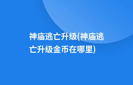 神庙逃亡升级(神庙逃亡升级金币在哪里)