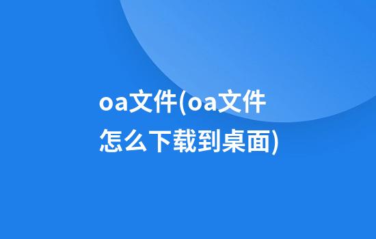 oa文件(oa文件怎么下载到桌面)