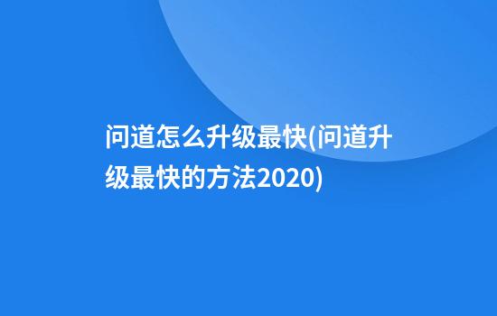 问道怎么升级最快(问道升级最快的方法2020)